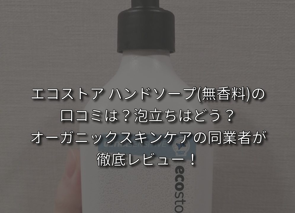 エコストア ハンドソープ(無香料)の口コミは？泡立ちはどう？オーガニックスキンケアの同業者が徹底レビュー！｜あおむぎ