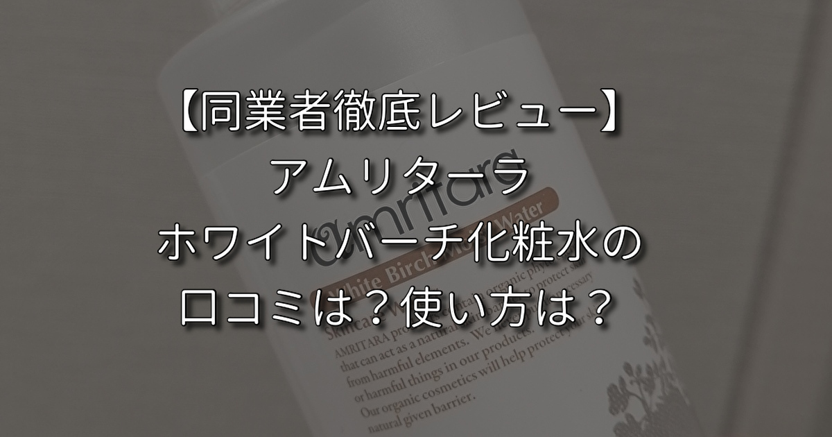 同業者徹底レビュー】アムリターラ ホワイトバーチ化粧水の口コミは？使い方は？｜あおむぎ